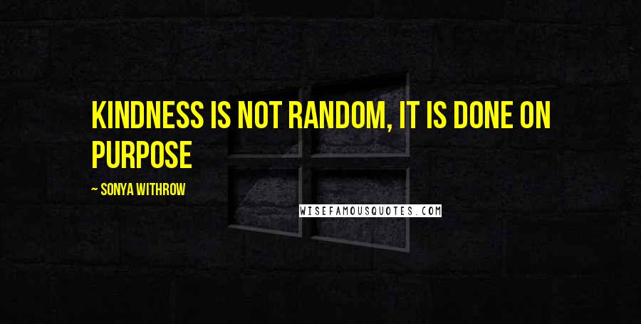 Sonya Withrow Quotes: Kindness is not random, it is done on purpose