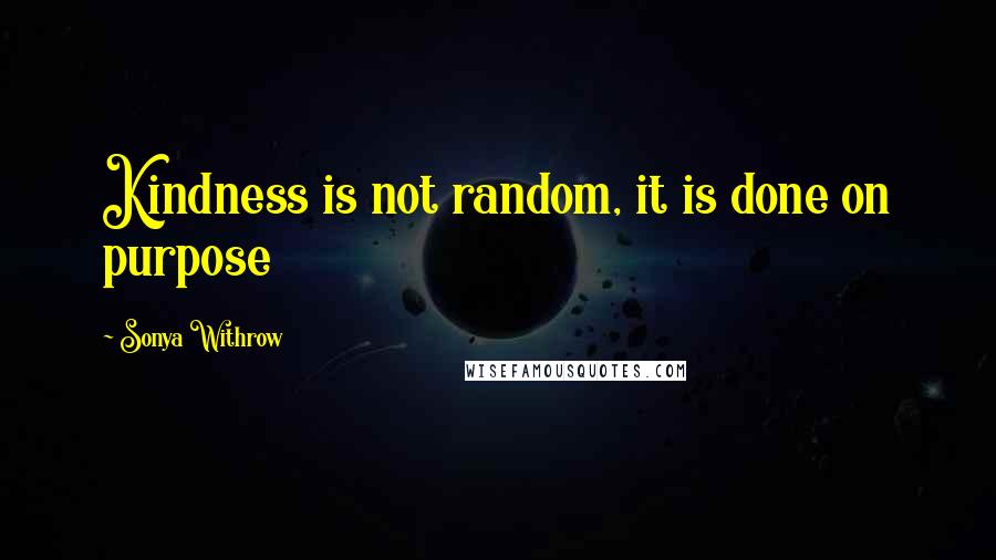 Sonya Withrow Quotes: Kindness is not random, it is done on purpose