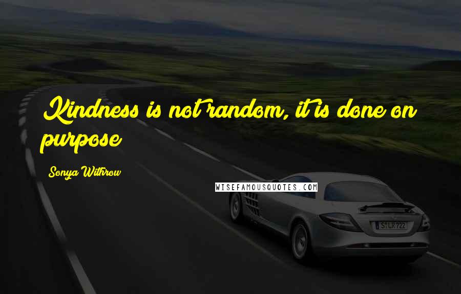 Sonya Withrow Quotes: Kindness is not random, it is done on purpose