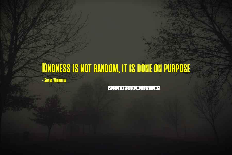 Sonya Withrow Quotes: Kindness is not random, it is done on purpose