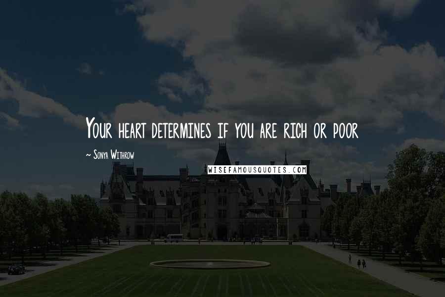 Sonya Withrow Quotes: Your heart determines if you are rich or poor