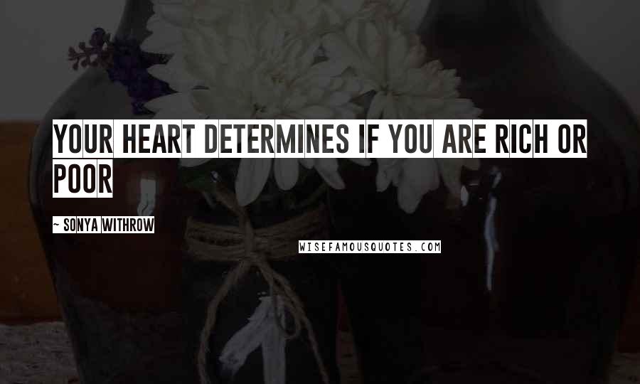 Sonya Withrow Quotes: Your heart determines if you are rich or poor