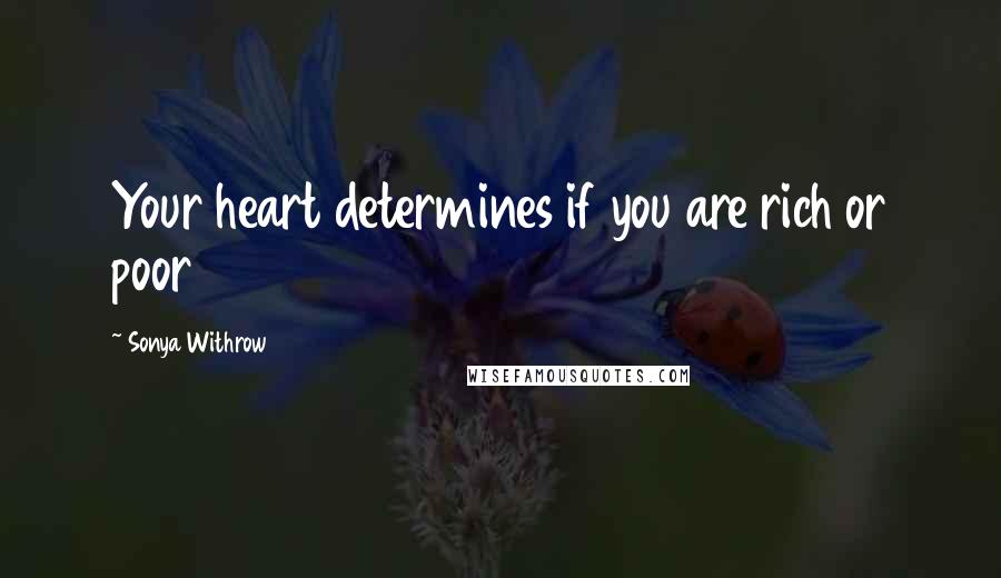 Sonya Withrow Quotes: Your heart determines if you are rich or poor