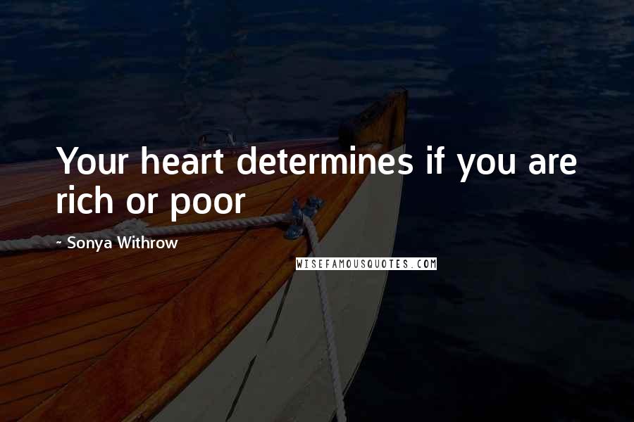 Sonya Withrow Quotes: Your heart determines if you are rich or poor