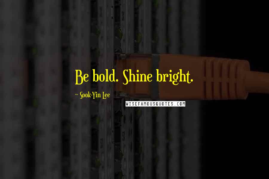 Sook-Yin Lee Quotes: Be bold. Shine bright.