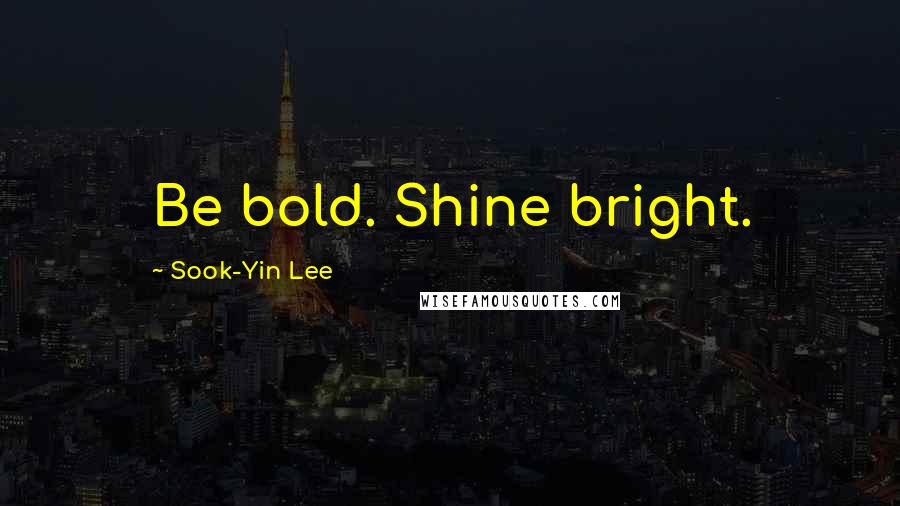 Sook-Yin Lee Quotes: Be bold. Shine bright.