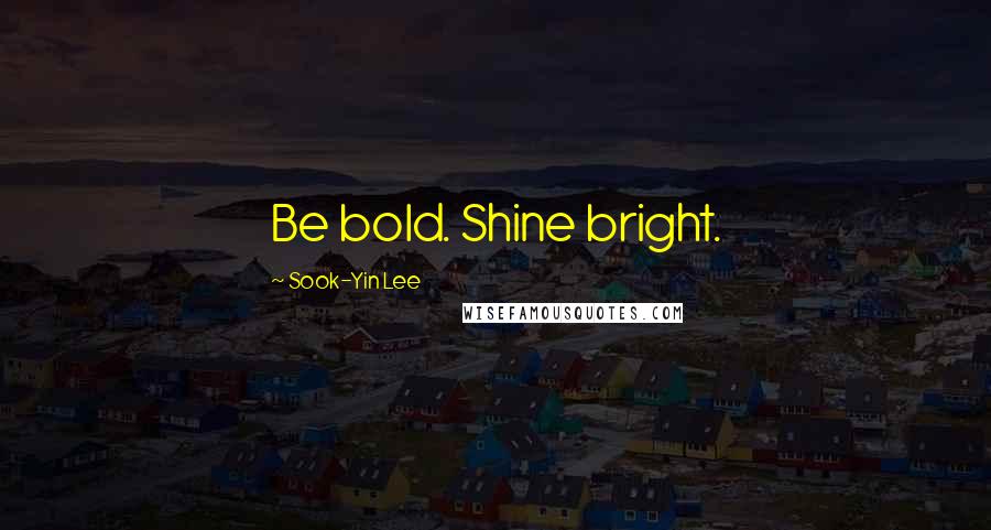 Sook-Yin Lee Quotes: Be bold. Shine bright.