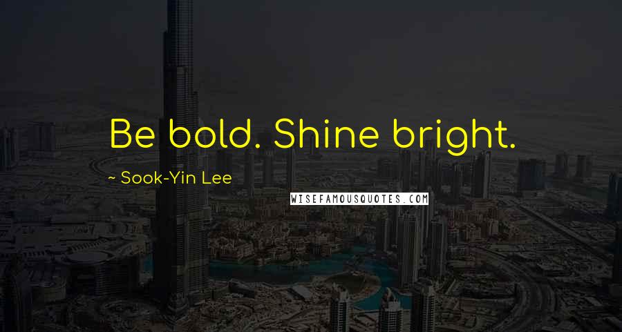 Sook-Yin Lee Quotes: Be bold. Shine bright.