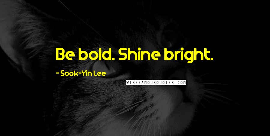 Sook-Yin Lee Quotes: Be bold. Shine bright.