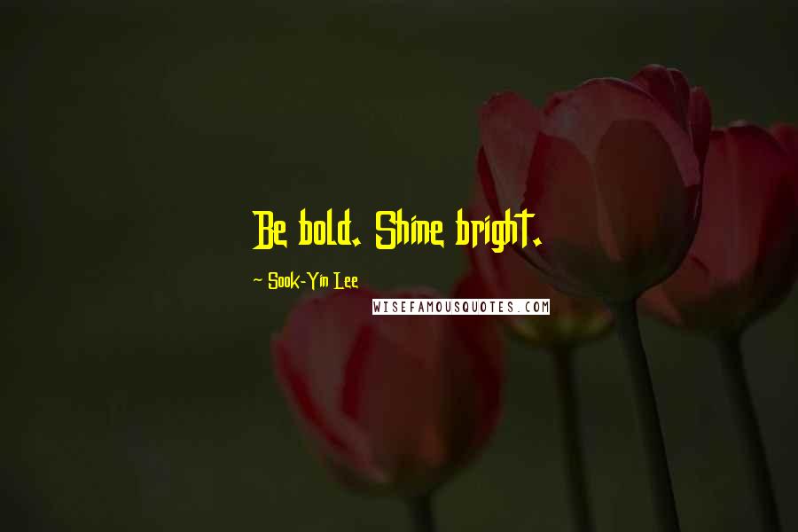 Sook-Yin Lee Quotes: Be bold. Shine bright.