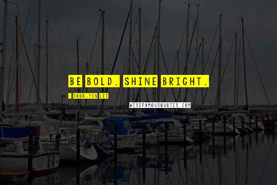 Sook-Yin Lee Quotes: Be bold. Shine bright.