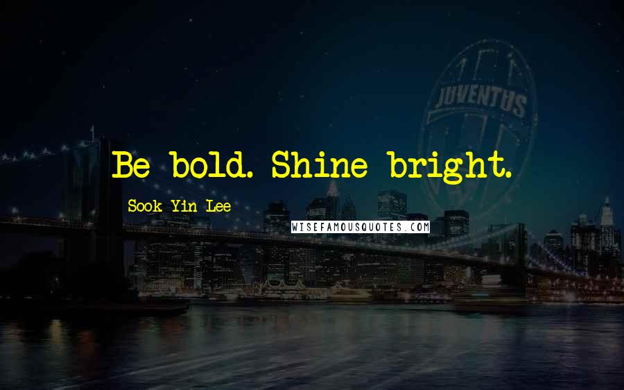 Sook-Yin Lee Quotes: Be bold. Shine bright.
