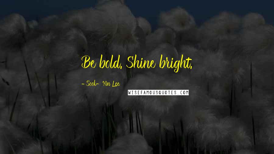 Sook-Yin Lee Quotes: Be bold. Shine bright.