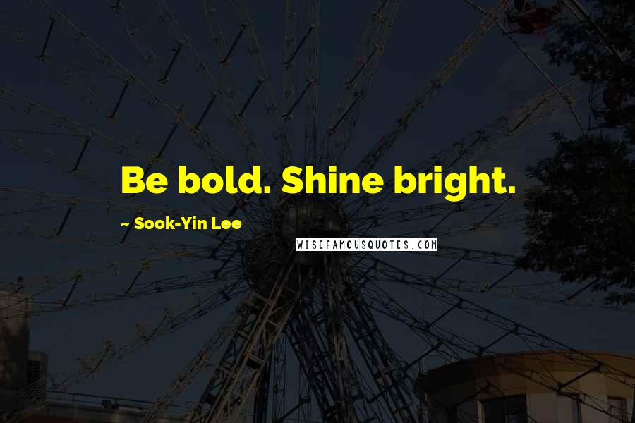 Sook-Yin Lee Quotes: Be bold. Shine bright.
