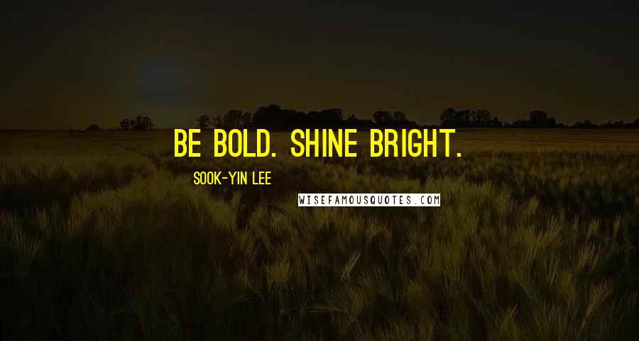 Sook-Yin Lee Quotes: Be bold. Shine bright.