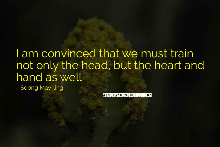 Soong May-ling Quotes: I am convinced that we must train not only the head, but the heart and hand as well.