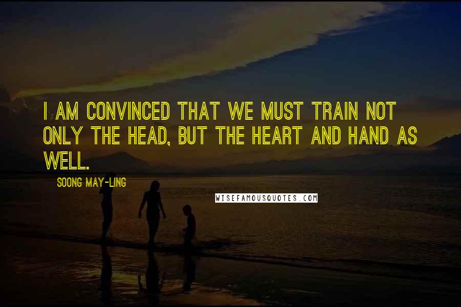 Soong May-ling Quotes: I am convinced that we must train not only the head, but the heart and hand as well.