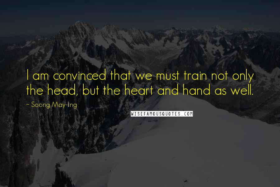 Soong May-ling Quotes: I am convinced that we must train not only the head, but the heart and hand as well.