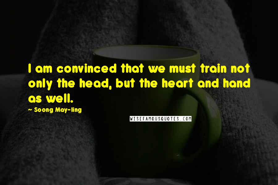 Soong May-ling Quotes: I am convinced that we must train not only the head, but the heart and hand as well.