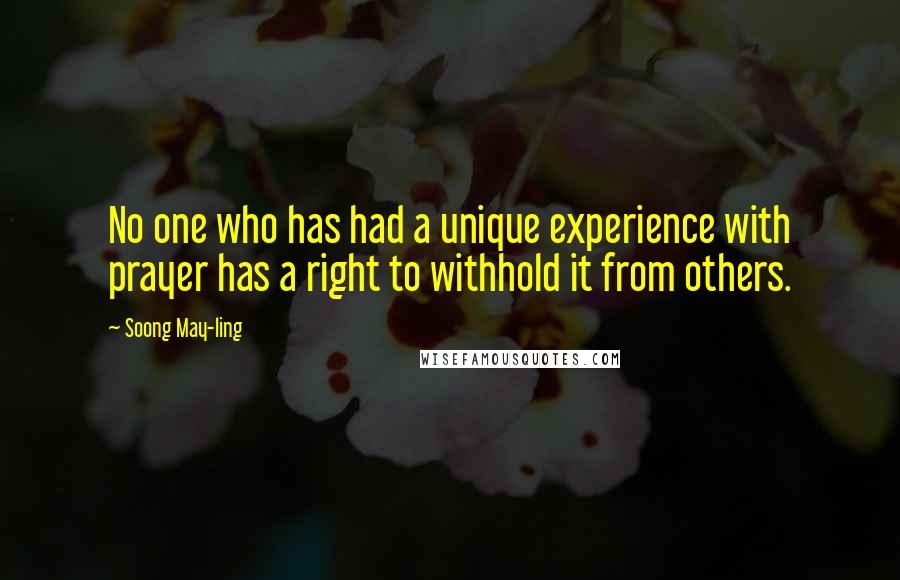 Soong May-ling Quotes: No one who has had a unique experience with prayer has a right to withhold it from others.