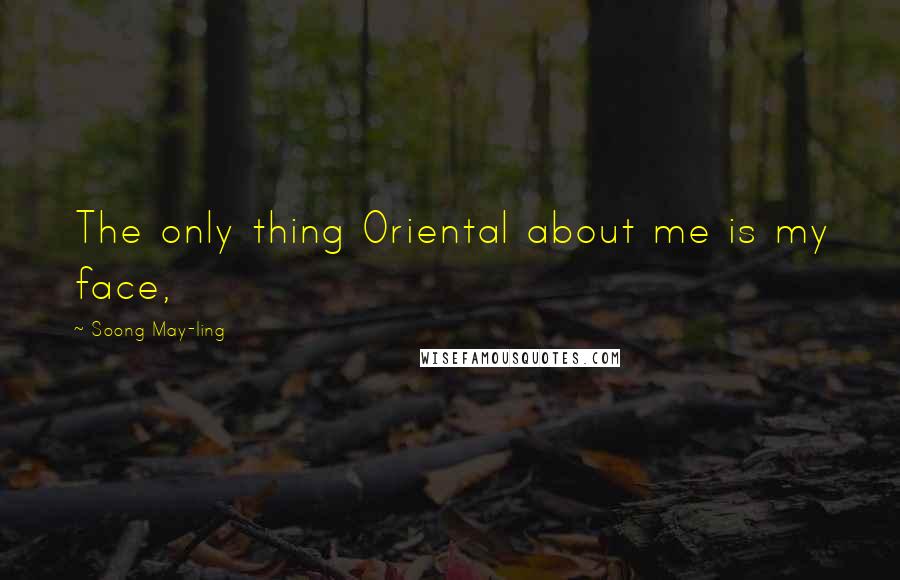 Soong May-ling Quotes: The only thing Oriental about me is my face,