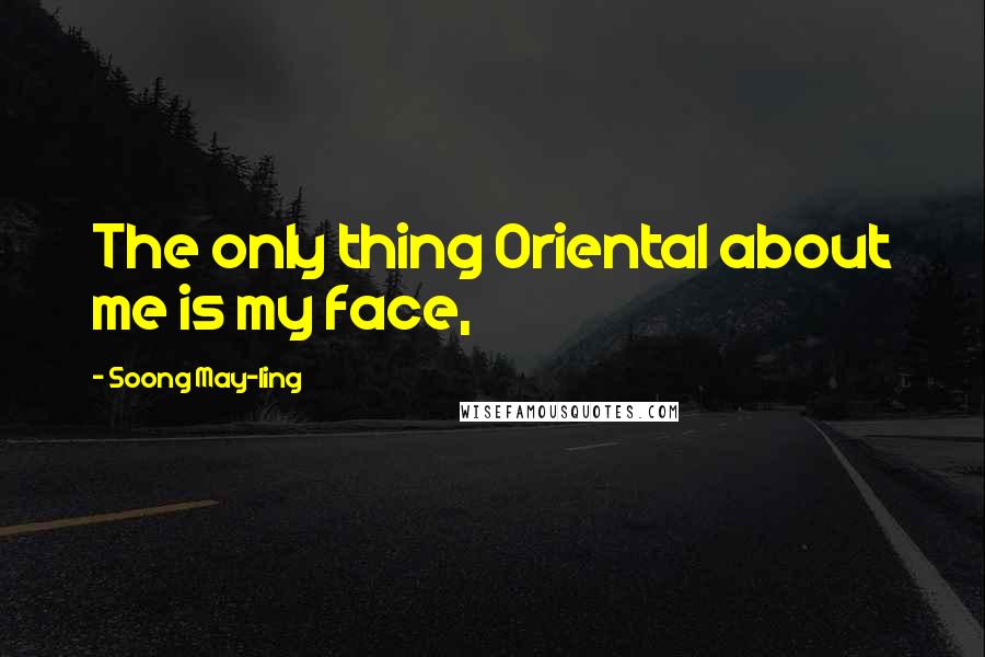 Soong May-ling Quotes: The only thing Oriental about me is my face,