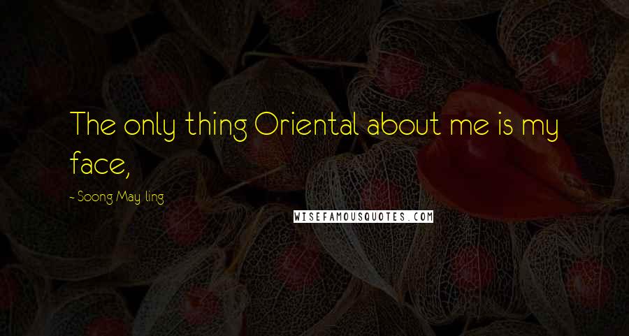 Soong May-ling Quotes: The only thing Oriental about me is my face,