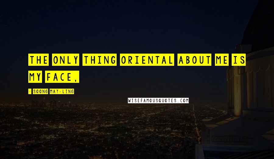 Soong May-ling Quotes: The only thing Oriental about me is my face,