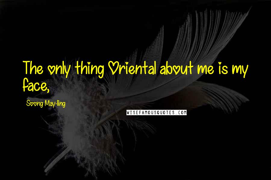 Soong May-ling Quotes: The only thing Oriental about me is my face,