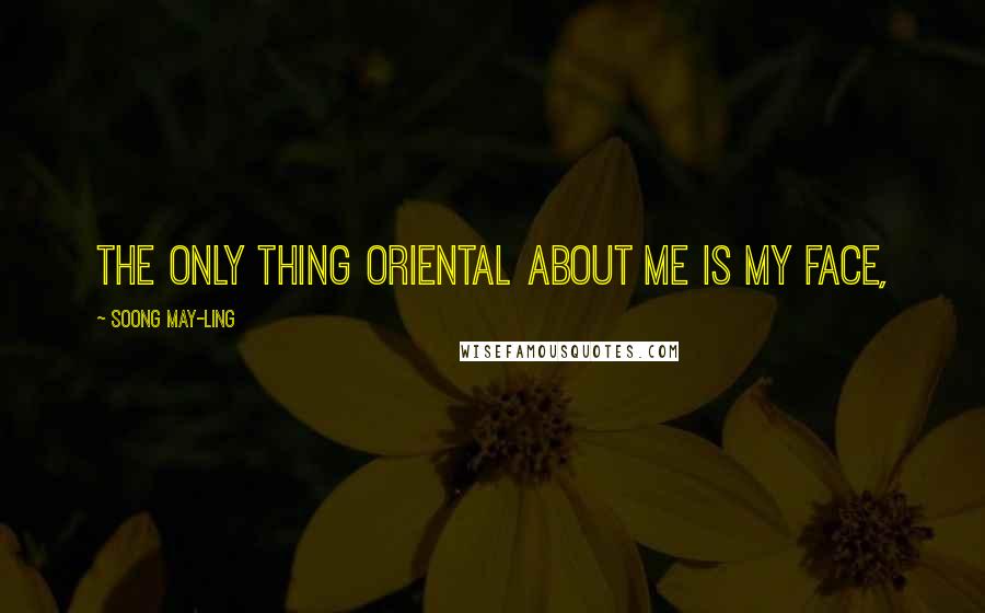 Soong May-ling Quotes: The only thing Oriental about me is my face,