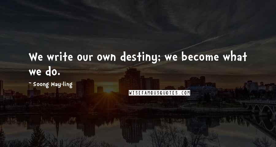 Soong May-ling Quotes: We write our own destiny; we become what we do.