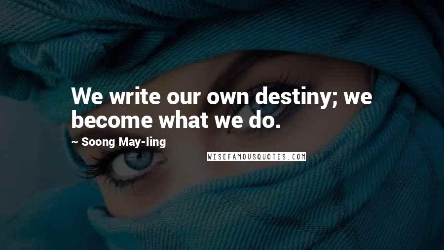 Soong May-ling Quotes: We write our own destiny; we become what we do.