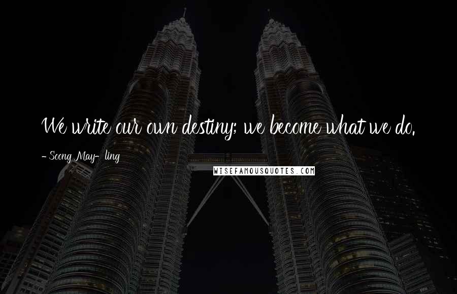 Soong May-ling Quotes: We write our own destiny; we become what we do.