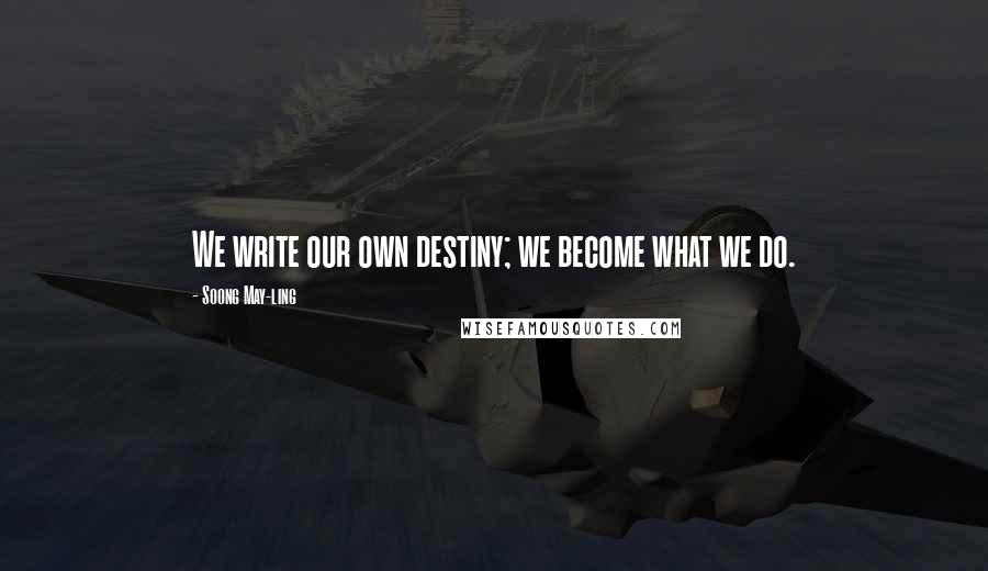 Soong May-ling Quotes: We write our own destiny; we become what we do.