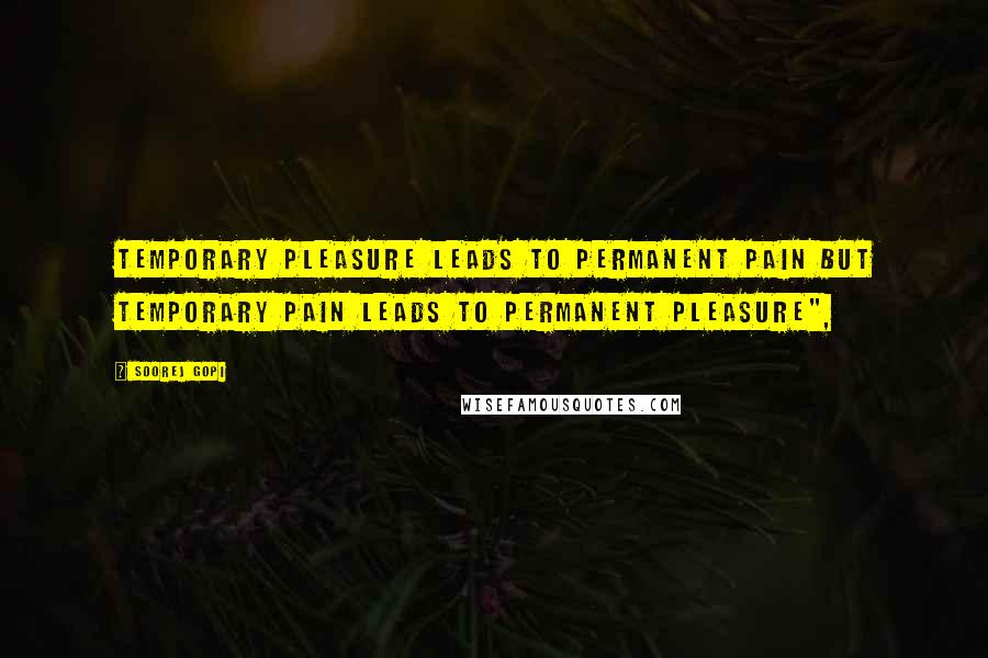 Soorej Gopi Quotes: Temporary pleasure leads to permanent pain but temporary pain leads to permanent pleasure",