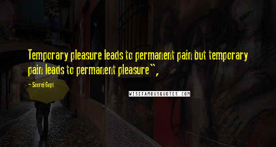 Soorej Gopi Quotes: Temporary pleasure leads to permanent pain but temporary pain leads to permanent pleasure",