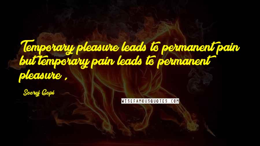 Soorej Gopi Quotes: Temporary pleasure leads to permanent pain but temporary pain leads to permanent pleasure",