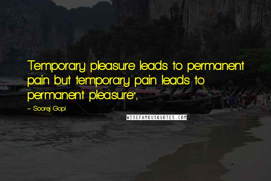 Soorej Gopi Quotes: Temporary pleasure leads to permanent pain but temporary pain leads to permanent pleasure",