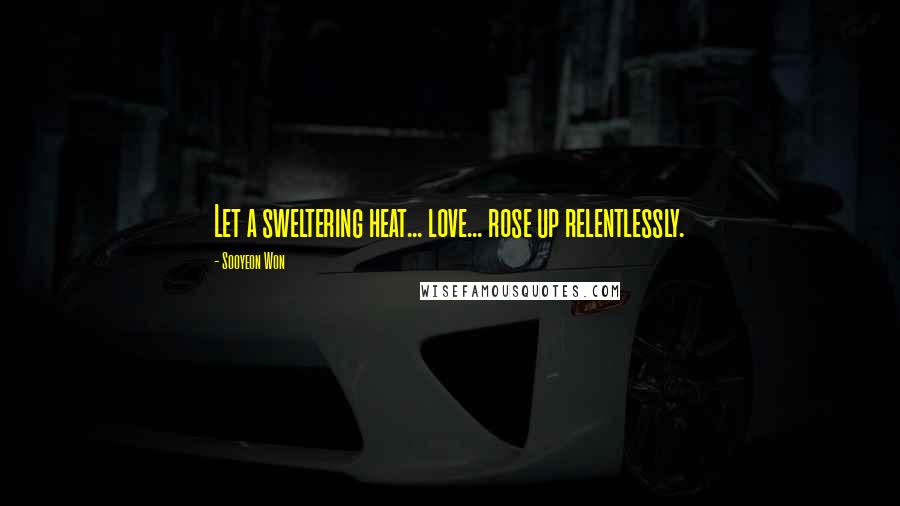 Sooyeon Won Quotes: Let a sweltering heat... love... rose up relentlessly.