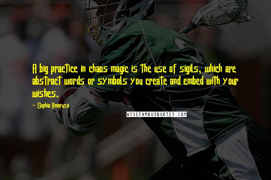 Sophia Amoruso Quotes: A big practice in chaos magic is the use of sigils, which are abstract words or symbols you create and embed with your wishes.