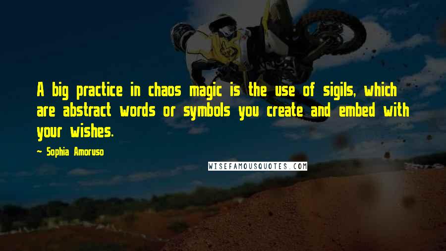 Sophia Amoruso Quotes: A big practice in chaos magic is the use of sigils, which are abstract words or symbols you create and embed with your wishes.