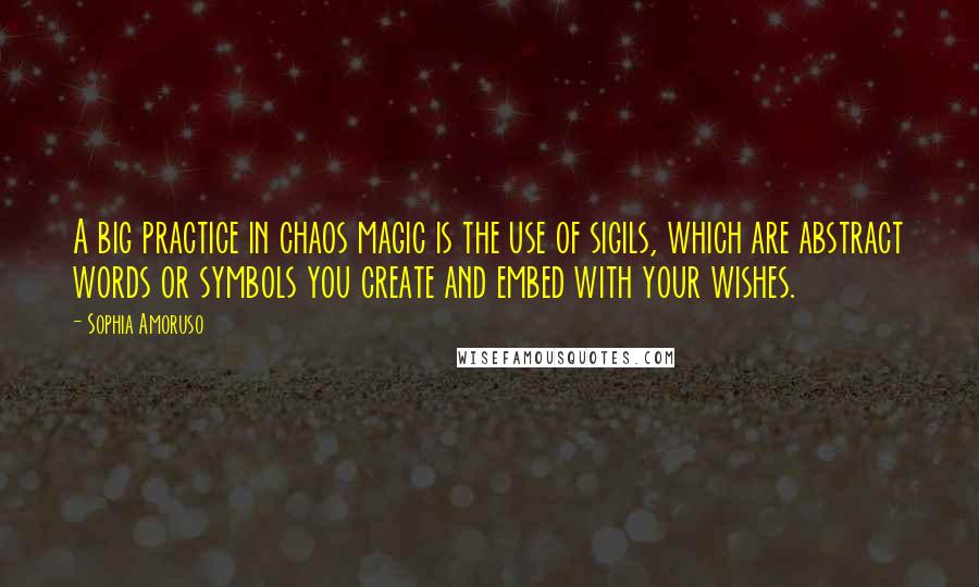 Sophia Amoruso Quotes: A big practice in chaos magic is the use of sigils, which are abstract words or symbols you create and embed with your wishes.