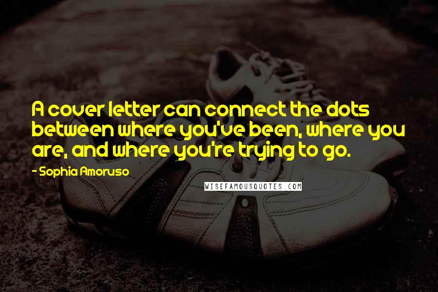 Sophia Amoruso Quotes: A cover letter can connect the dots between where you've been, where you are, and where you're trying to go.