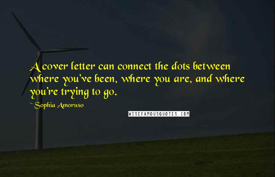 Sophia Amoruso Quotes: A cover letter can connect the dots between where you've been, where you are, and where you're trying to go.