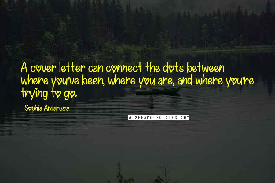 Sophia Amoruso Quotes: A cover letter can connect the dots between where you've been, where you are, and where you're trying to go.