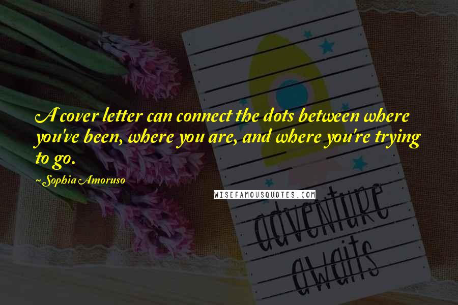 Sophia Amoruso Quotes: A cover letter can connect the dots between where you've been, where you are, and where you're trying to go.