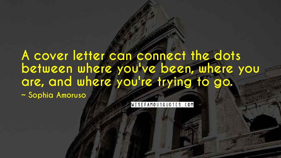 Sophia Amoruso Quotes: A cover letter can connect the dots between where you've been, where you are, and where you're trying to go.