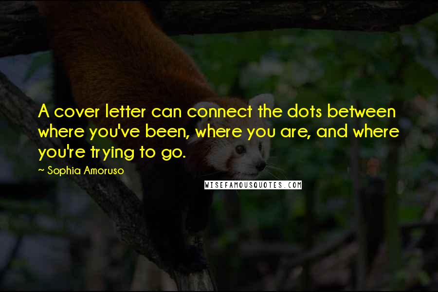 Sophia Amoruso Quotes: A cover letter can connect the dots between where you've been, where you are, and where you're trying to go.