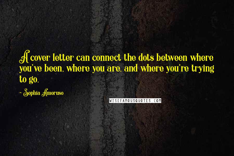 Sophia Amoruso Quotes: A cover letter can connect the dots between where you've been, where you are, and where you're trying to go.