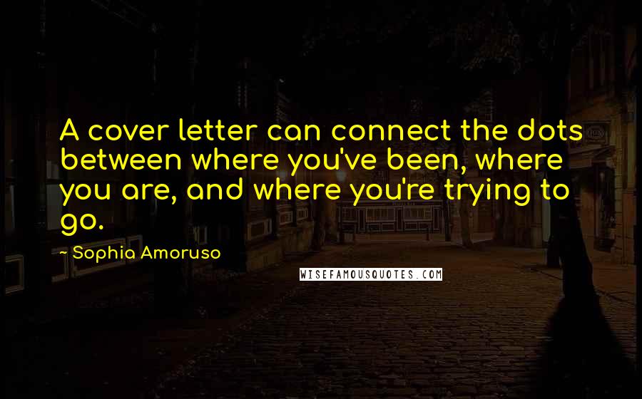 Sophia Amoruso Quotes: A cover letter can connect the dots between where you've been, where you are, and where you're trying to go.